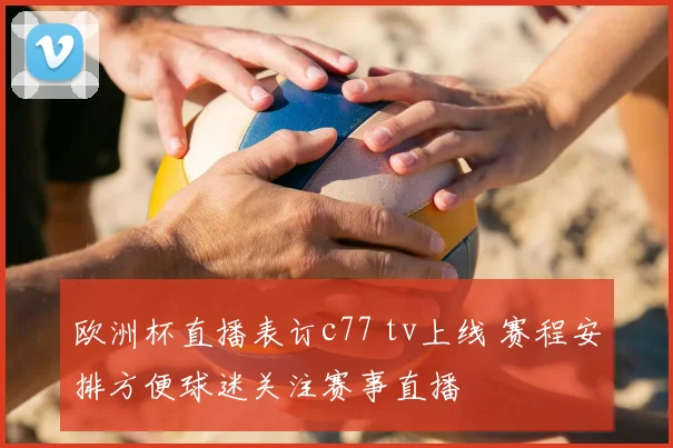 欧洲杯直播表订c77 tv上线 赛程安排方便球迷关注赛事直播