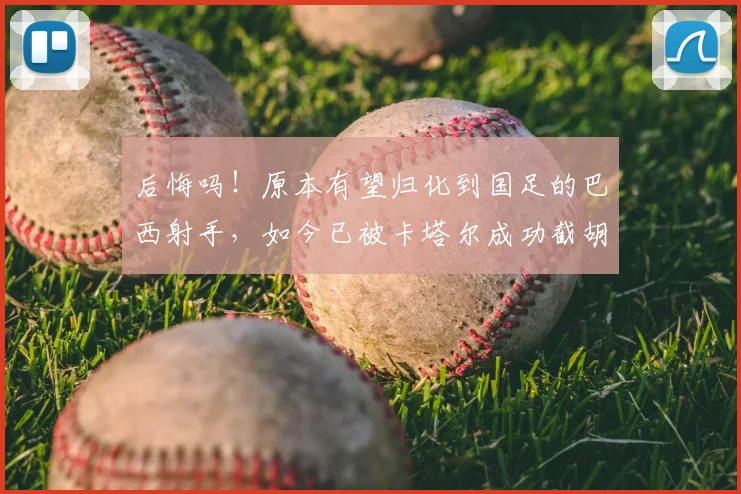 后悔吗!原本有望归化到国足的巴西射手,如今已被卡塔尔成功截胡
