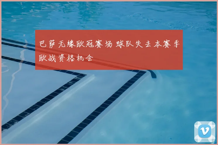 巴萨无缘欧冠赛场 球队失去本赛季欧战资格机会