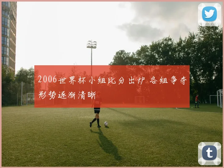 2006世界杯小组比分出炉 各组争夺形势逐渐清晰