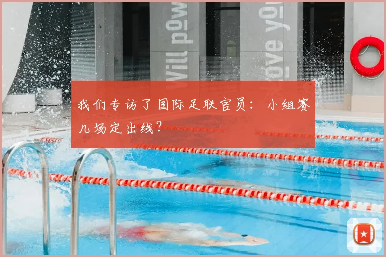 我们专访了国际足联官员：小组赛几场定出线？
