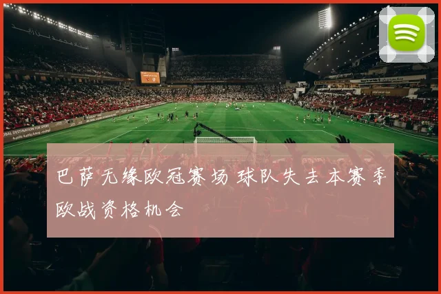 巴萨无缘欧冠赛场 球队失去本赛季欧战资格机会