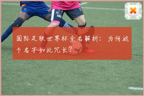 国际足联世界杯全名解析：为何这个名字如此冗长？