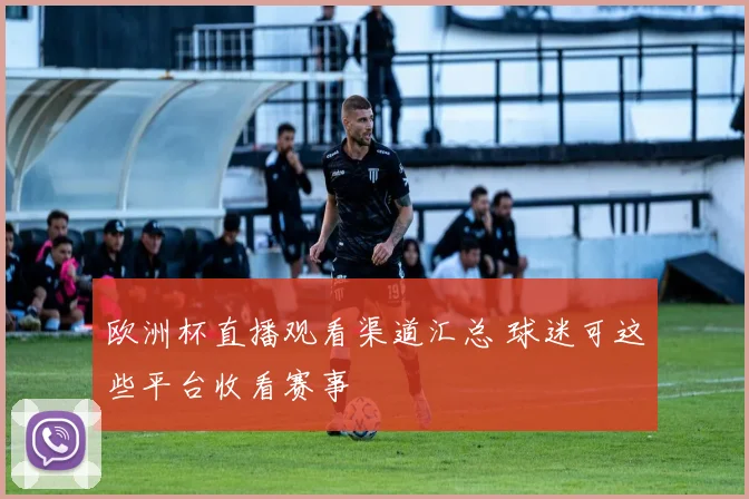 欧洲杯直播观看渠道汇总 球迷可这些平台收看赛事