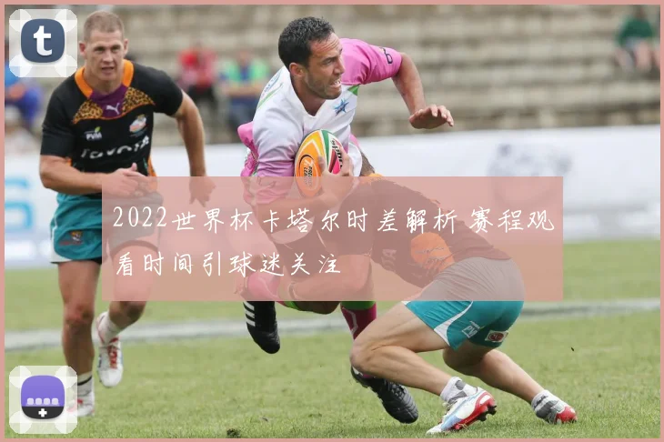 2022世界杯卡塔尔时差解析 赛程观看时间引球迷关注