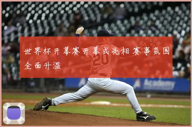世界杯开幕赛开幕式亮相 赛事氛围全面升温