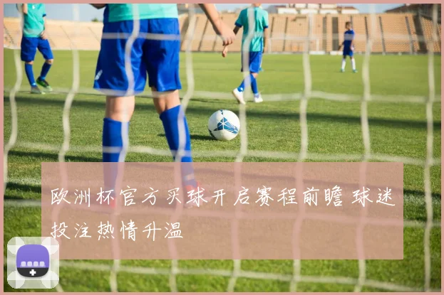 欧洲杯官方买球开启赛程前瞻 球迷投注热情升温