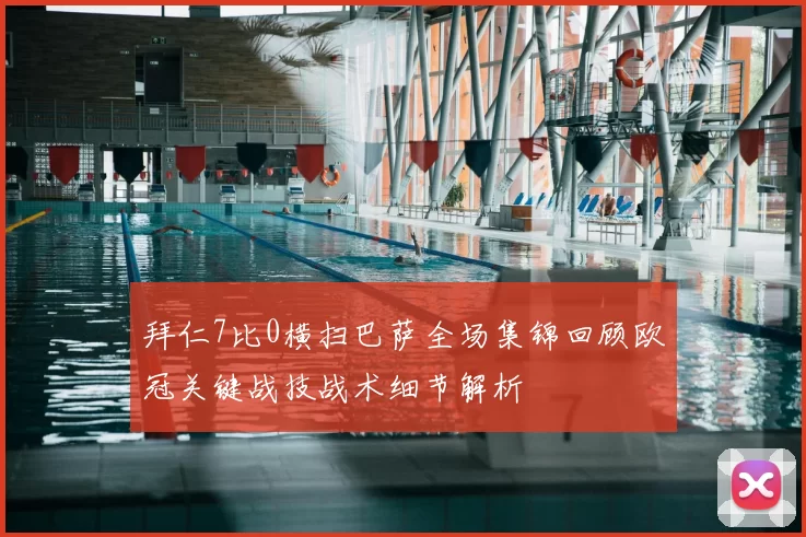拜仁7比0横扫巴萨全场集锦回顾欧冠关键战技战术细节解析