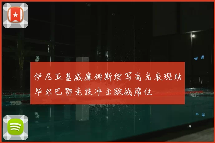 伊尼亚基威廉姆斯续写高光表现助毕尔巴鄂竞技冲击欧战席位