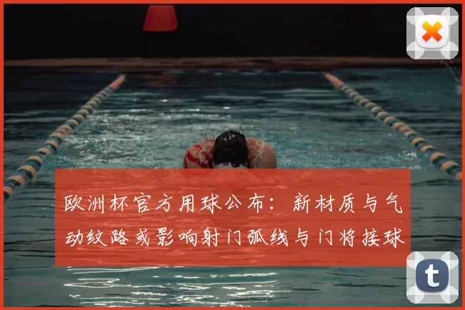 欧洲杯官方用球公布:新材质与气动纹路或影响射门弧线与门将接球