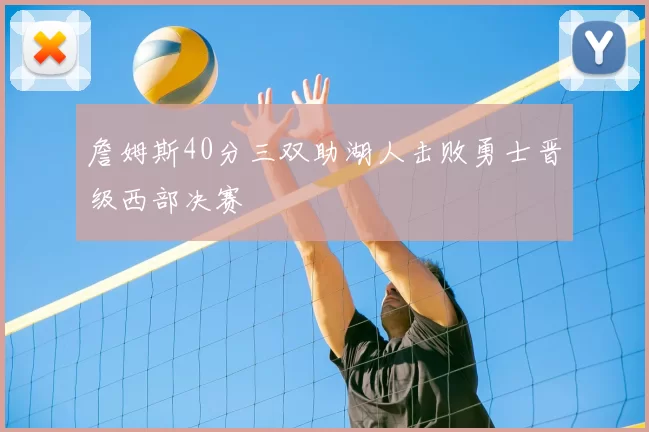 詹姆斯40分三双助湖人击败勇士晋级西部决赛