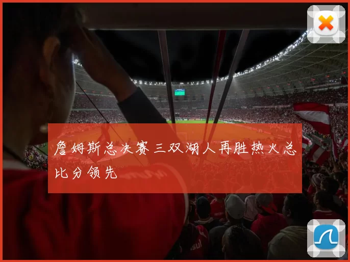 詹姆斯总决赛三双湖人再胜热火总比分领先