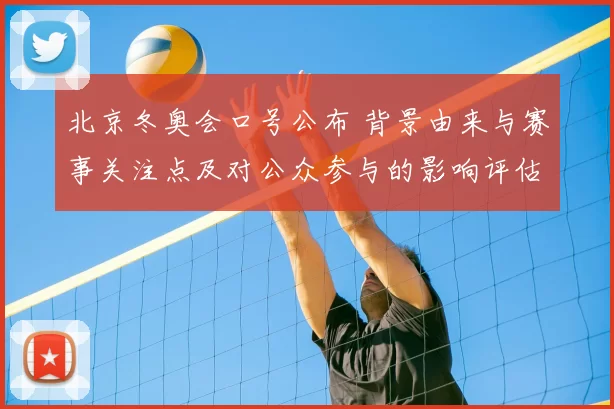 北京冬奥会口号公布 背景由来与赛事关注点及对公众参与的影响评估