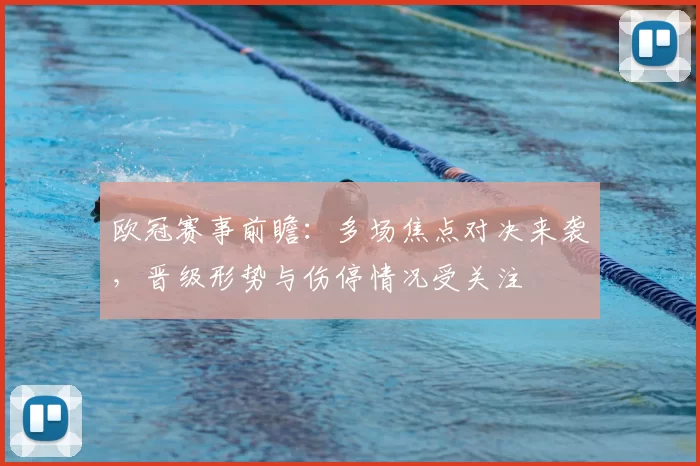 欧冠赛事前瞻:多场焦点对决来袭,晋级形势与伤停情况受关注