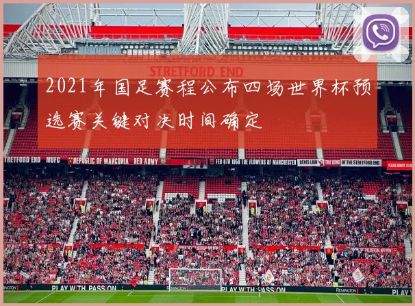 2021年国足赛程公布四场世界杯预选赛关键对决时间确定