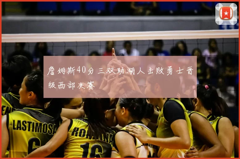 詹姆斯40分三双助湖人击败勇士晋级西部决赛