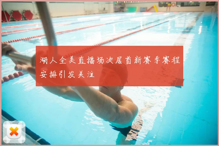 湖人全美直播场次居首新赛季赛程安排引发关注