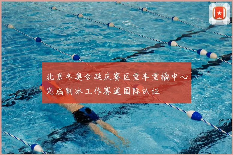 北京冬奥会延庆赛区雪车雪橇中心完成制冰工作赛道国际认证