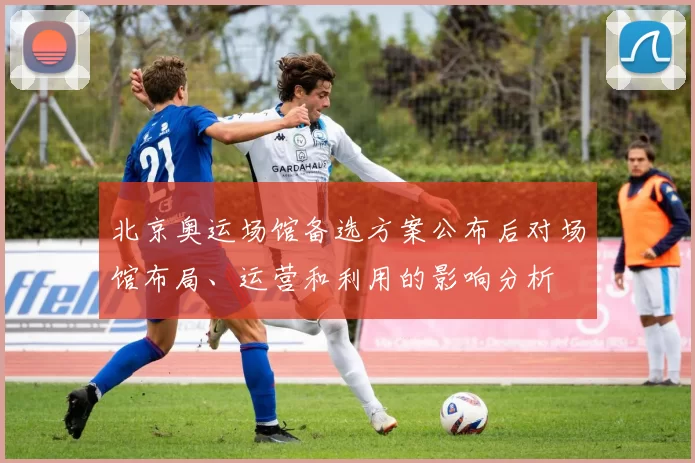 北京奥运场馆备选方案公布后对场馆布局、运营和利用的影响分析