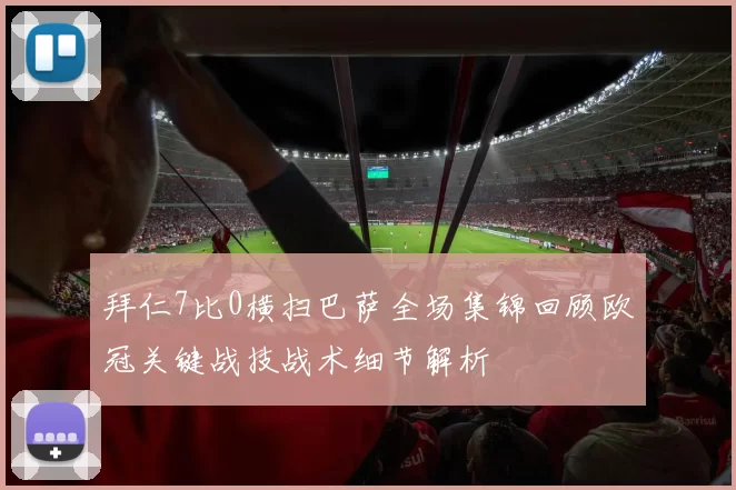 拜仁7比0横扫巴萨全场集锦回顾欧冠关键战技战术细节解析