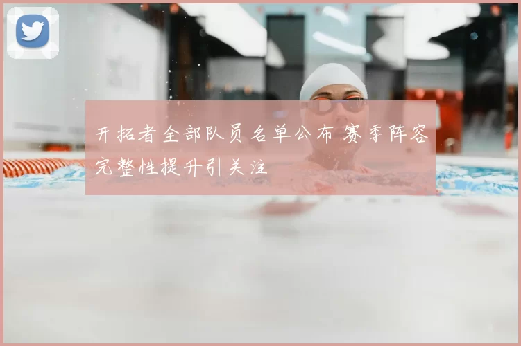 开拓者全部队员名单公布 赛季阵容完整性提升引关注