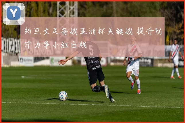 约旦女足备战亚洲杯关键战 提升防守力争小组出线