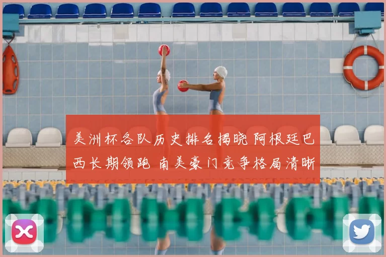 美洲杯各队历史排名揭晓 阿根廷巴西长期领跑 南美豪门竞争格局清晰