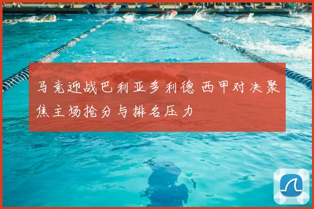 马竞迎战巴利亚多利德 西甲对决聚焦主场抢分与排名压力