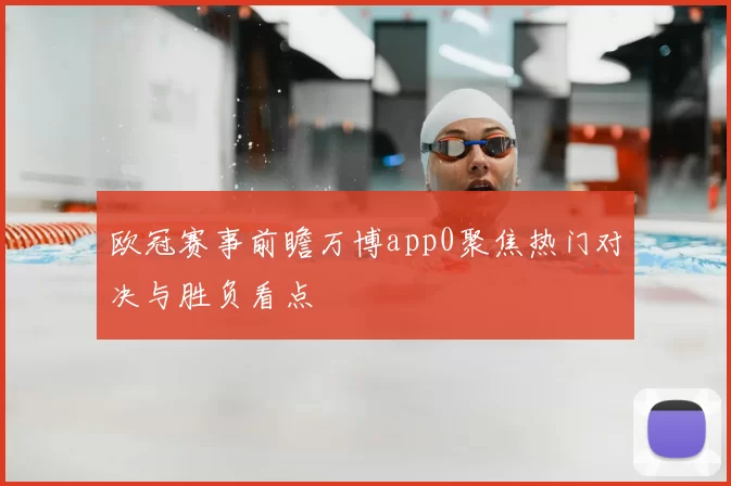 欧冠赛事前瞻万博app0聚焦热门对决与胜负看点