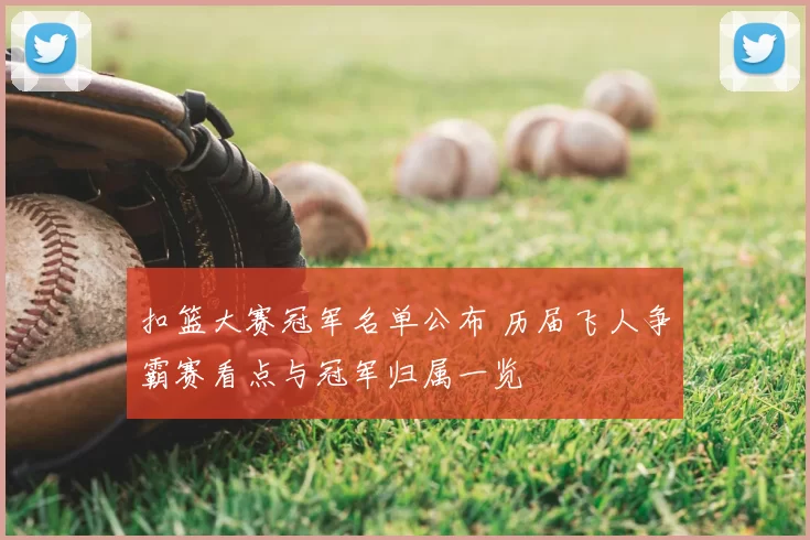 扣篮大赛冠军名单公布 历届飞人争霸赛看点与冠军归属一览