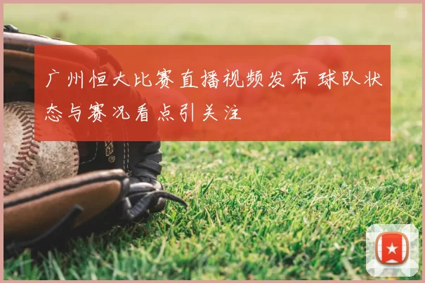 广州恒大比赛直播视频发布 球队状态与赛况看点引关注