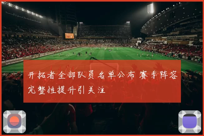 开拓者全部队员名单公布 赛季阵容完整性提升引关注