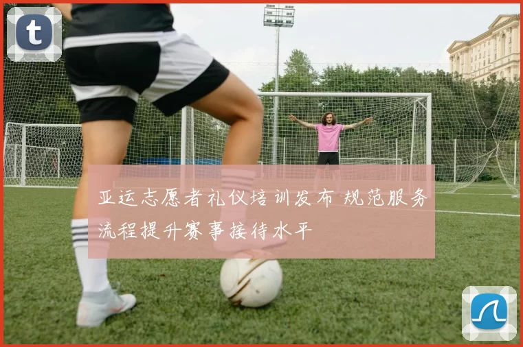 亚运志愿者礼仪培训发布 规范服务流程提升赛事接待水平