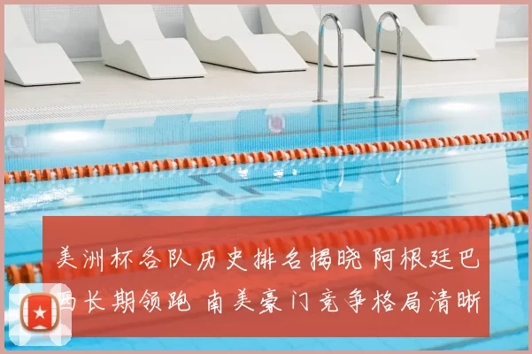 美洲杯各队历史排名揭晓 阿根廷巴西长期领跑 南美豪门竞争格局清晰