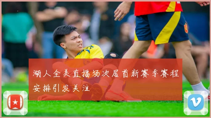 湖人全美直播场次居首新赛季赛程安排引发关注