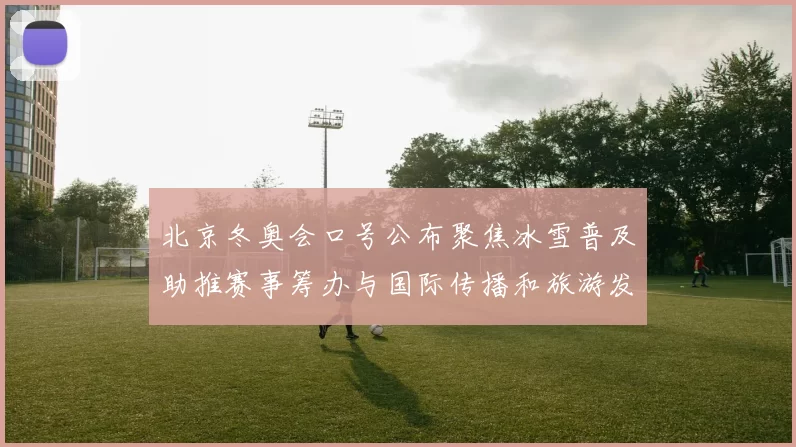 北京冬奥会口号公布聚焦冰雪普及助推赛事筹办与国际传播和旅游发展