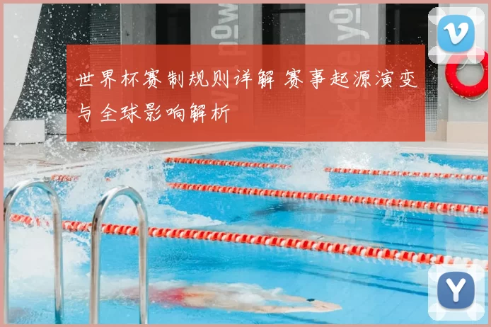 世界杯赛制规则详解 赛事起源演变与全球影响解析