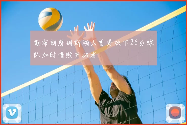 勒布朗詹姆斯湖人首秀砍下26分球队加时惜败开拓者