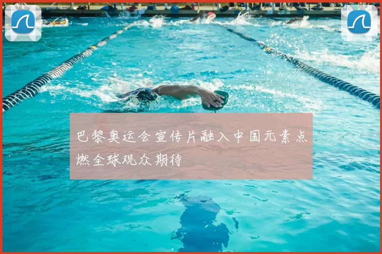 巴黎奥运会宣传片融入中国元素点燃全球观众期待