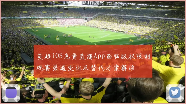 英超iOS免费直播App面临版权限制观赛渠道变化及替代方案解读