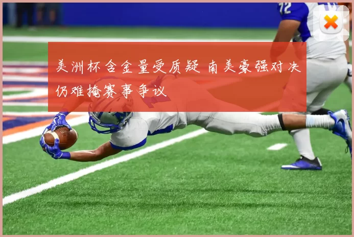 美洲杯含金量受质疑 南美豪强对决仍难掩赛事争议