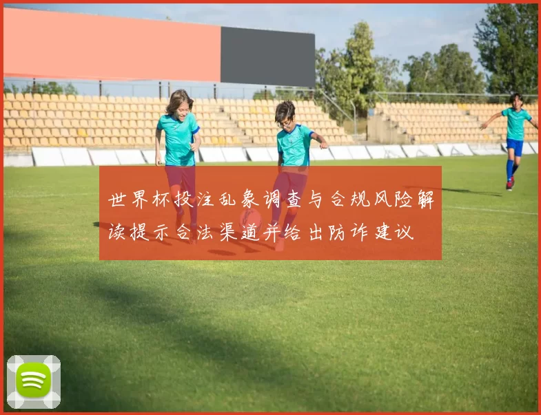 世界杯投注乱象调查与合规风险解读提示合法渠道并给出防诈建议