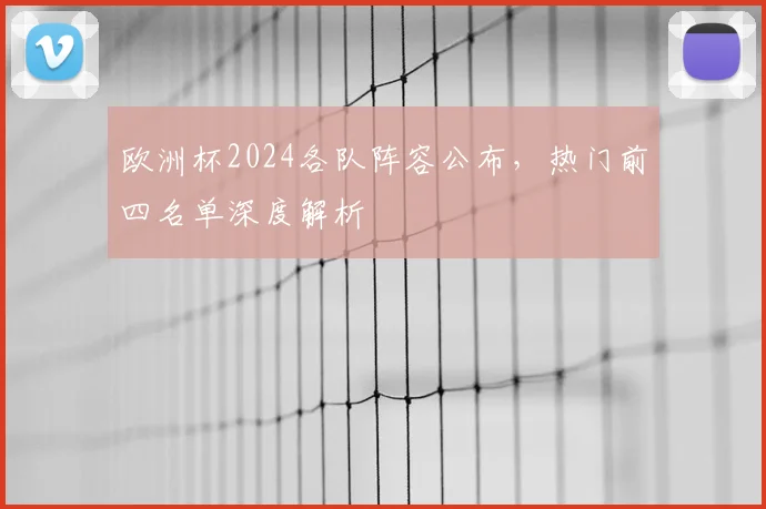 欧洲杯2024各队阵容公布,热门前四名单深度解析