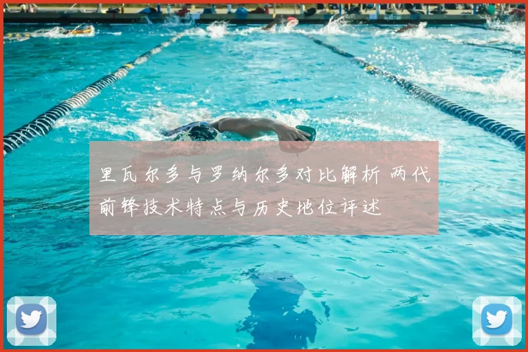 里瓦尔多与罗纳尔多对比解析 两代前锋技术特点与历史地位评述