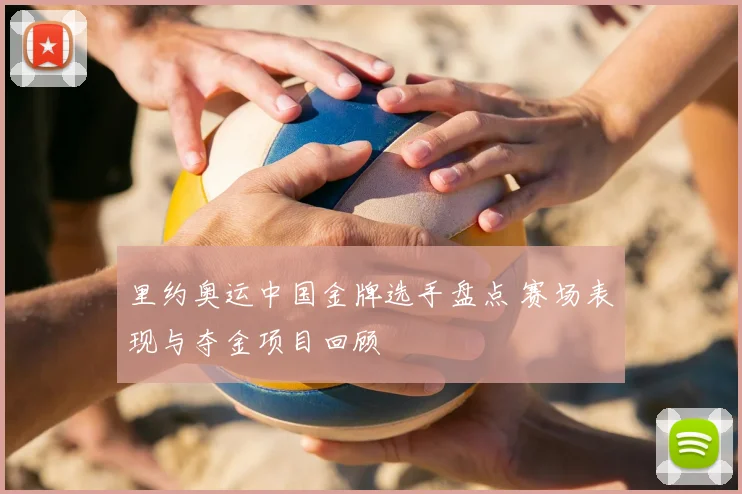 里约奥运中国金牌选手盘点 赛场表现与夺金项目回顾