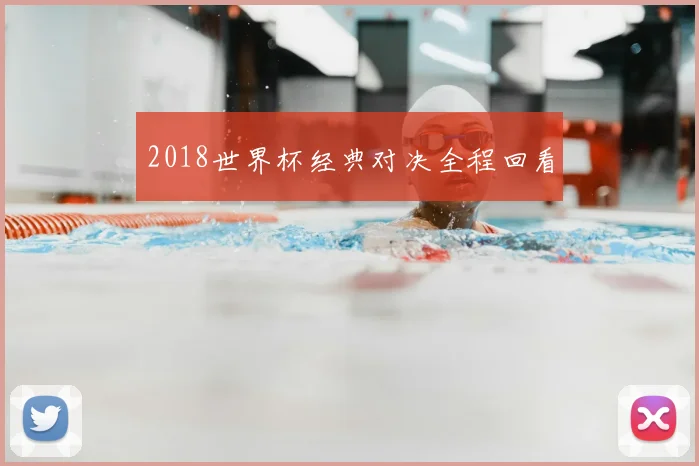 2018世界杯经典对决全程回看