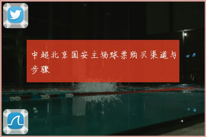 中超北京国安主场球票购买渠道与步骤