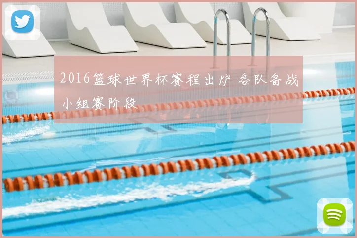 2016篮球世界杯赛程出炉 各队备战小组赛阶段