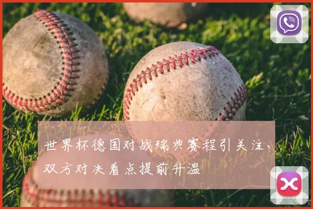 世界杯德国对战瑞典赛程引关注,双方对决看点提前升温