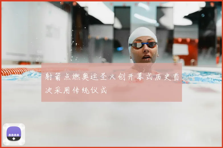 射箭点燃奥运圣火创开幕式历史首次采用传统仪式
